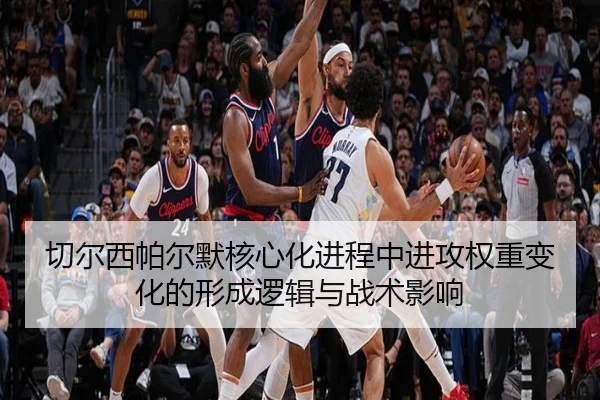 切尔西帕尔默核心化进程中进攻权重变化的形成逻辑与战术影响