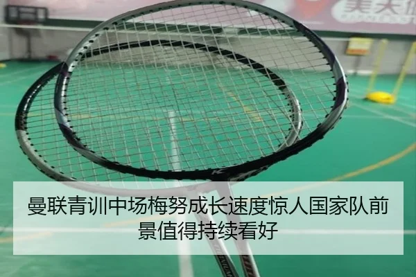 曼联青训中场梅努成长速度惊人国家队前景值得持续看好